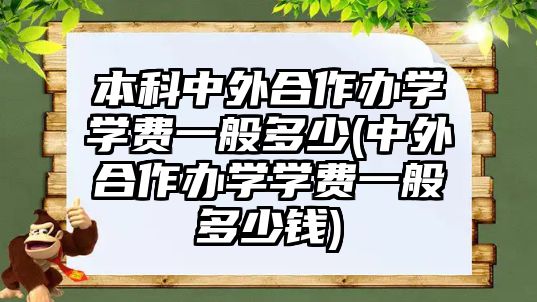 本科中外合作辦學(xué)學(xué)費(fèi)一般多少(中外合作辦學(xué)學(xué)費(fèi)一般多少錢)