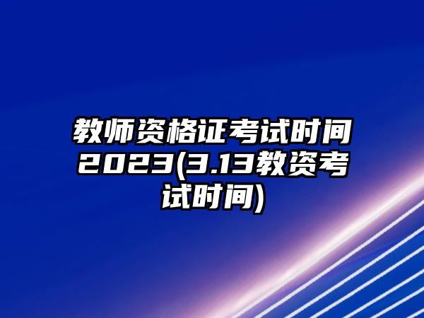 教師資格證考試時(shí)間2023(3.13教資考試時(shí)間)