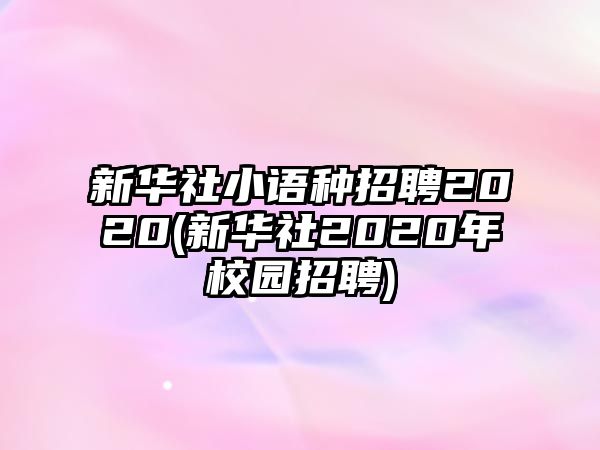 新華社小語種招聘2020(新華社2020年校園招聘)