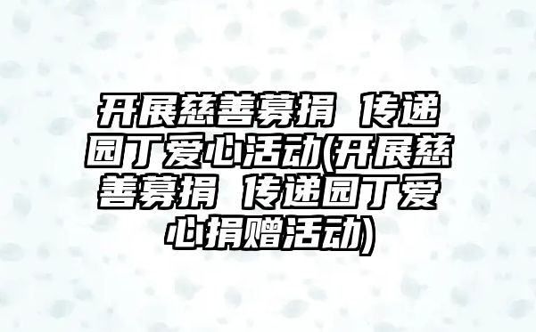 開展慈善募捐 傳遞園丁愛(ài)心活動(dòng)(開展慈善募捐 傳遞園丁愛(ài)心捐贈(zèng)活動(dòng))