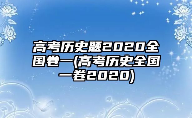 高考?xì)v史題2020全國(guó)卷一(高考?xì)v史全國(guó)一卷2020)