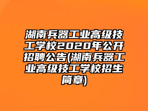 湖南兵器工業(yè)高級技工學(xué)校2020年公開招聘公告(湖南兵器工業(yè)高級技工學(xué)校招生簡章)