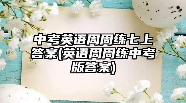 中考英語(yǔ)周周練七上答案(英語(yǔ)周周練中考版答案)