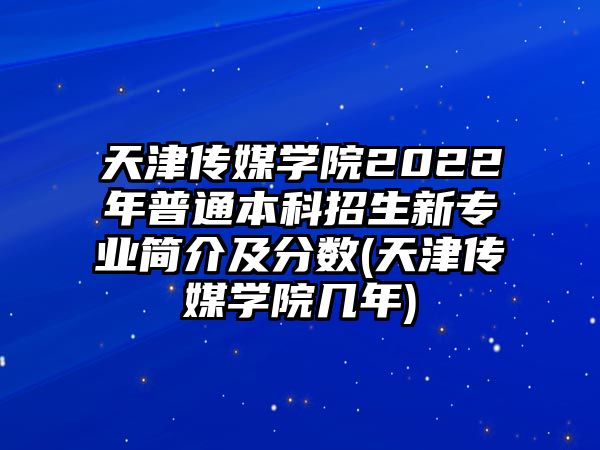 天津傳媒學(xué)院2022年普通本科招生新專業(yè)簡(jiǎn)介及分?jǐn)?shù)(天津傳媒學(xué)院幾年)