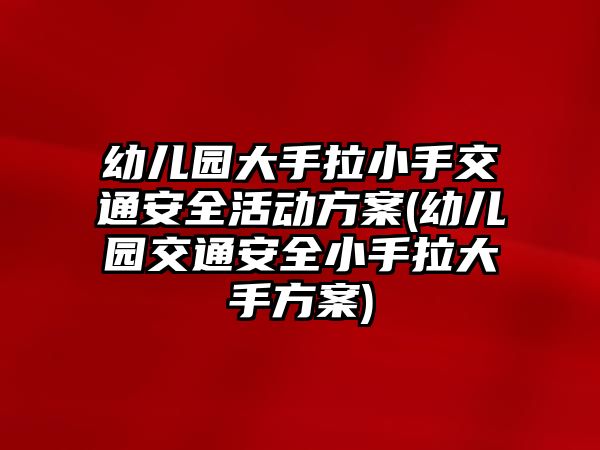 幼兒園大手拉小手交通安全活動(dòng)方案(幼兒園交通安全小手拉大手方案)