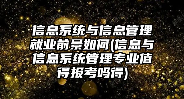 信息系統(tǒng)與信息管理就業(yè)前景如何(信息與信息系統(tǒng)管理專業(yè)值得報考嗎得)