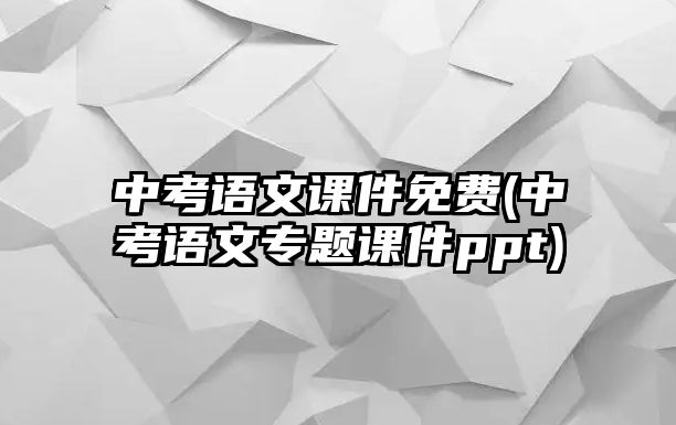 中考語(yǔ)文課件免費(fèi)(中考語(yǔ)文專題課件ppt)