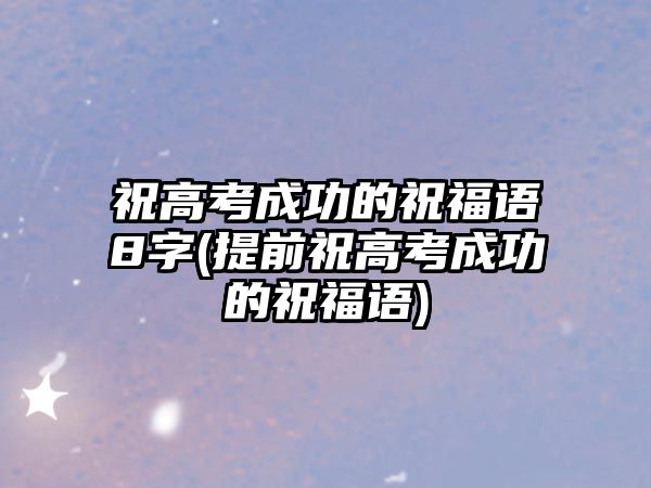 祝高考成功的祝福語8字(提前祝高考成功的祝福語)