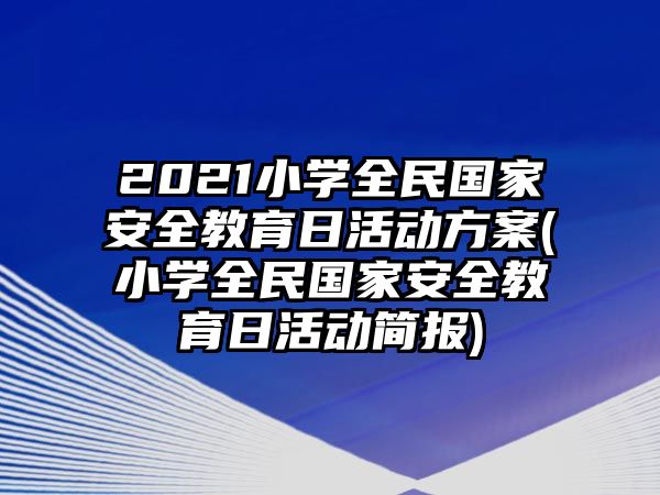 2021小學(xué)全民國家安全教育日活動方案(小學(xué)全民國家安全教育日活動簡報)