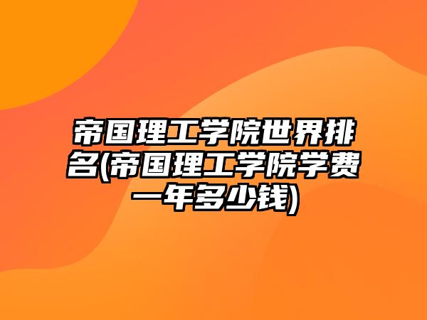 帝國(guó)理工學(xué)院世界排名(帝國(guó)理工學(xué)院學(xué)費(fèi)一年多少錢)