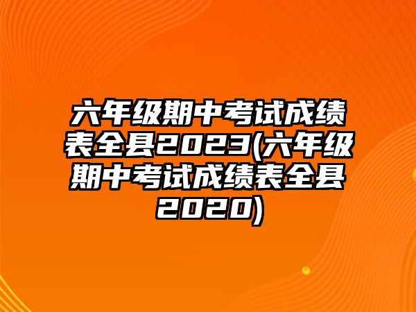 六年級(jí)期中考試成績(jī)表全縣2023(六年級(jí)期中考試成績(jī)表全縣2020)