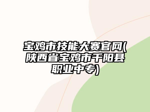 寶雞市技能大賽官網(wǎng)(陜西省寶雞市千陽(yáng)縣職業(yè)中專)