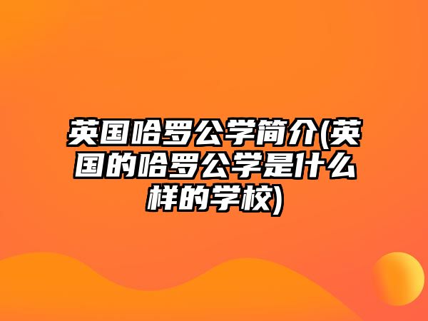 英國(guó)哈羅公學(xué)簡(jiǎn)介(英國(guó)的哈羅公學(xué)是什么樣的學(xué)校)