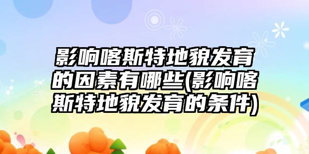 影響喀斯特地貌發(fā)育的因素有哪些(影響喀斯特地貌發(fā)育的條件)