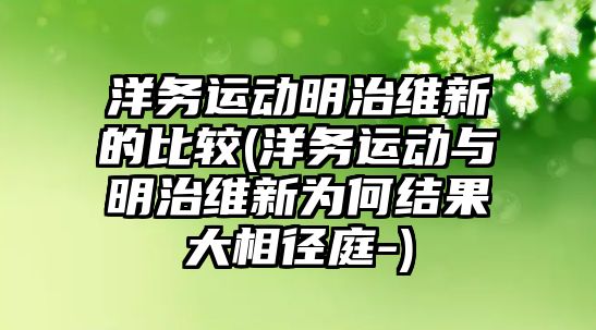 洋務(wù)運動明治維新的比較(洋務(wù)運動與明治維新為何結(jié)果大相徑庭-)