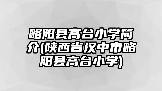 略陽縣高臺(tái)小學(xué)簡介(陜西省漢中市略陽縣高臺(tái)小學(xué))