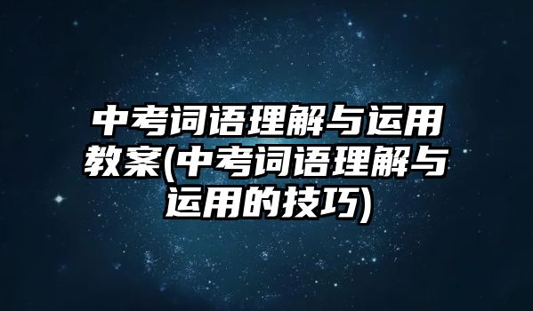 中考詞語理解與運(yùn)用教案(中考詞語理解與運(yùn)用的技巧)