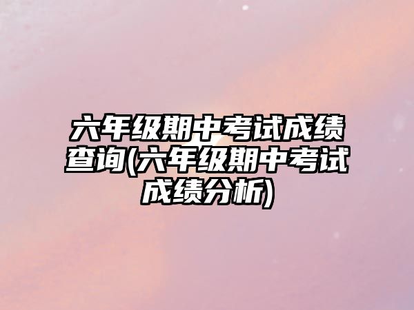 六年級期中考試成績查詢(六年級期中考試成績分析)