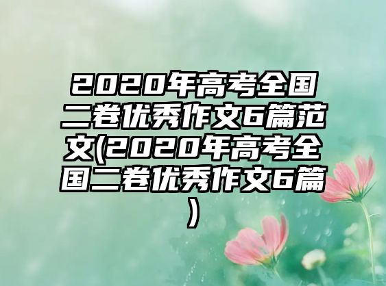 2020年高考全國二卷優(yōu)秀作文6篇范文(2020年高考全國二卷優(yōu)秀作文6篇)