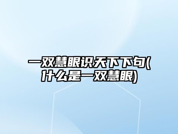 一雙慧眼識(shí)天下下句(什么是一雙慧眼)