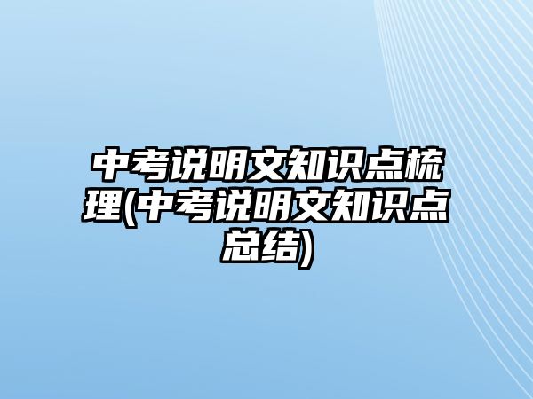 中考說明文知識(shí)點(diǎn)梳理(中考說明文知識(shí)點(diǎn)總結(jié))