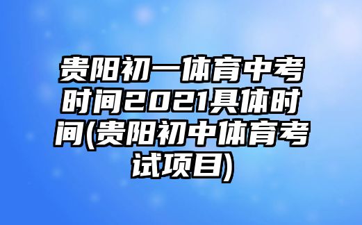 貴陽初一體育中考時間2021具體時間(貴陽初中體育考試項目)