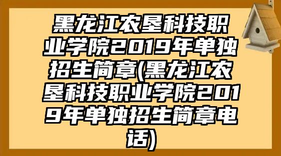 黑龍江農(nóng)墾科技職業(yè)學院2019年單獨招生簡章(黑龍江農(nóng)墾科技職業(yè)學院2019年單獨招生簡章電話)