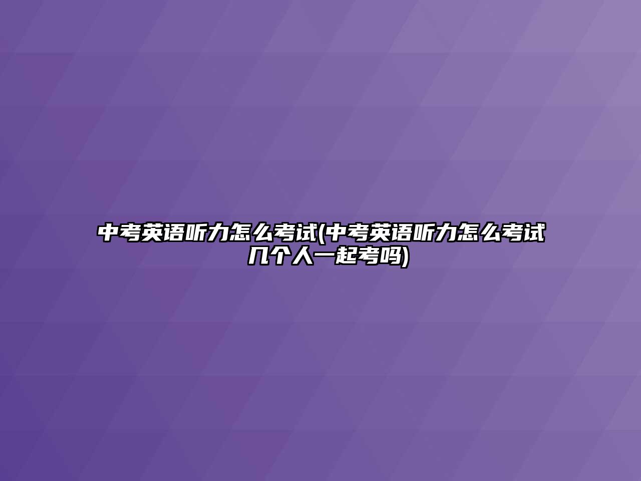 中考英語(yǔ)聽(tīng)力怎么考試(中考英語(yǔ)聽(tīng)力怎么考試 幾個(gè)人一起考嗎)