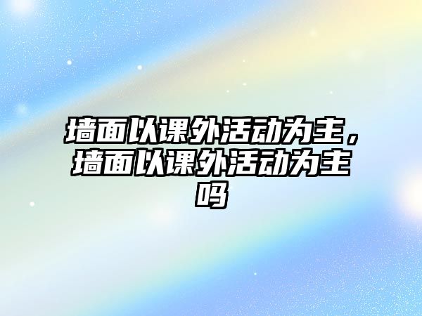 墻面以課外活動為主，墻面以課外活動為主嗎