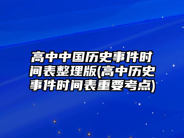 高中中國歷史事件時(shí)間表整理版(高中歷史事件時(shí)間表重要考點(diǎn))