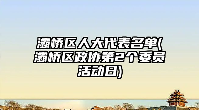 灞橋區(qū)人大代表名單(灞橋區(qū)政協(xié)第2個委員活動日)