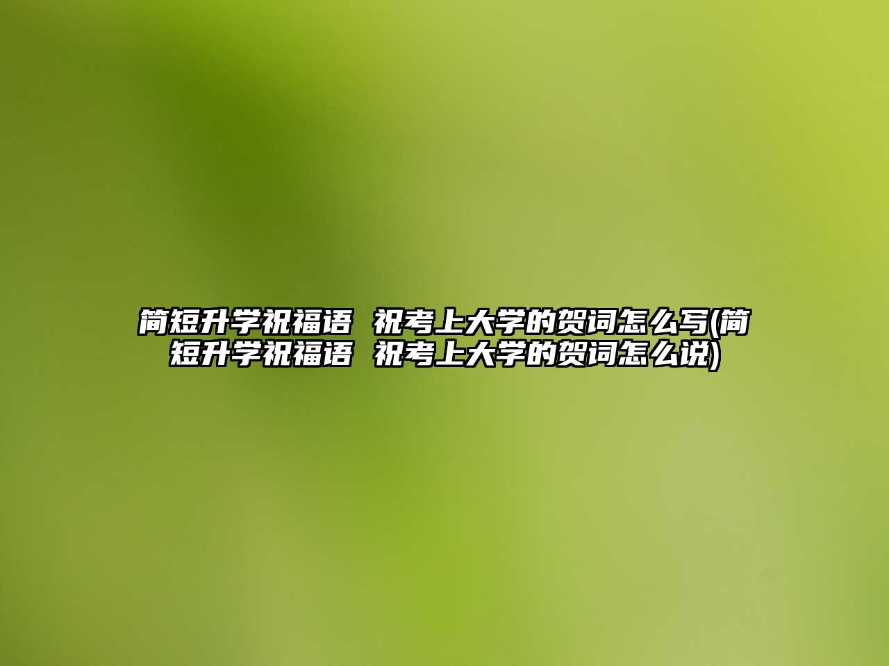 簡短升學祝福語 ?？忌洗髮W的賀詞怎么寫(簡短升學祝福語 祝考上大學的賀詞怎么說)