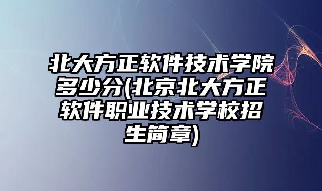 北大方正軟件技術(shù)學(xué)院多少分(北京北大方正軟件職業(yè)技術(shù)學(xué)校招生簡章)