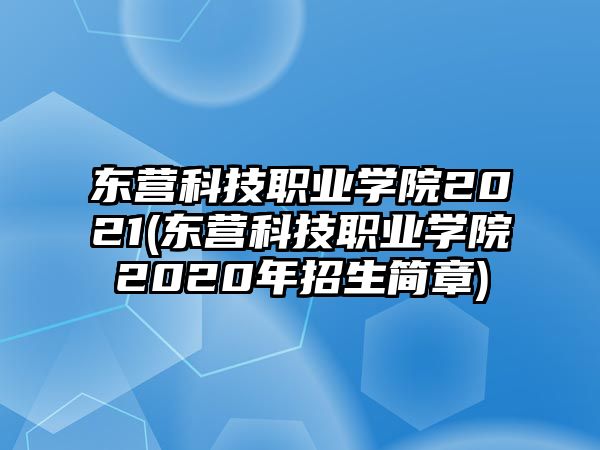 東營(yíng)科技職業(yè)學(xué)院2021(東營(yíng)科技職業(yè)學(xué)院2020年招生簡(jiǎn)章)