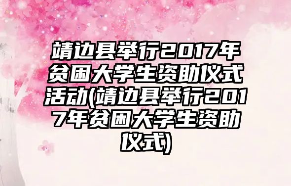 靖邊縣舉行2017年貧困大學生資助儀式活動(靖邊縣舉行2017年貧困大學生資助儀式)