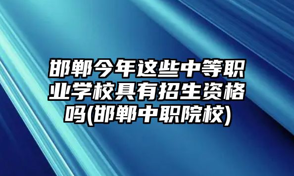 邯鄲今年這些中等職業(yè)學(xué)校具有招生資格嗎(邯鄲中職院校)