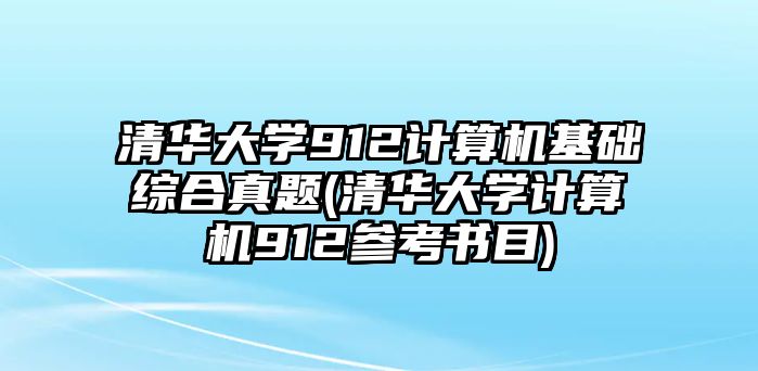 清華大學(xué)912計(jì)算機(jī)基礎(chǔ)綜合真題(清華大學(xué)計(jì)算機(jī)912參考書(shū)目)