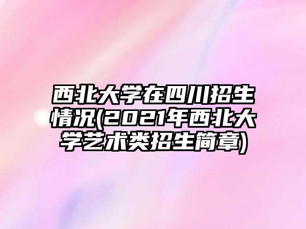 西北大學(xué)在四川招生情況(2021年西北大學(xué)藝術(shù)類招生簡(jiǎn)章)