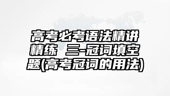 高考必考語法精講精練 三-冠詞填空題(高考冠詞的用法)