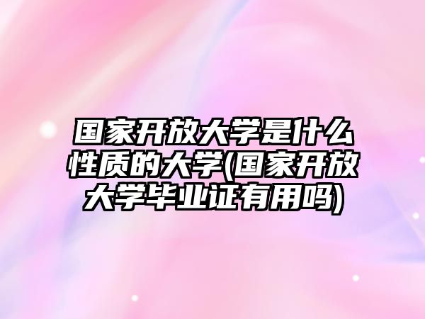 國(guó)家開(kāi)放大學(xué)是什么性質(zhì)的大學(xué)(國(guó)家開(kāi)放大學(xué)畢業(yè)證有用嗎)