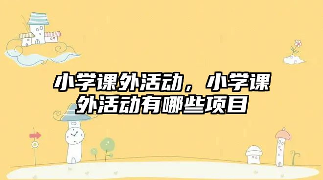 小學(xué)課外活動，小學(xué)課外活動有哪些項目