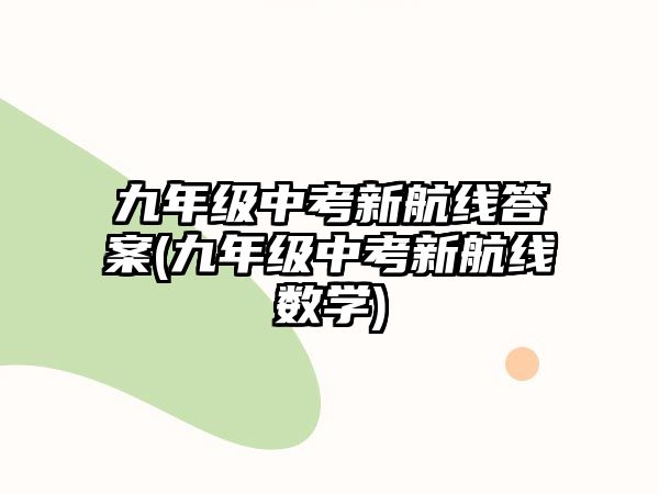 九年級中考新航線答案(九年級中考新航線數(shù)學)