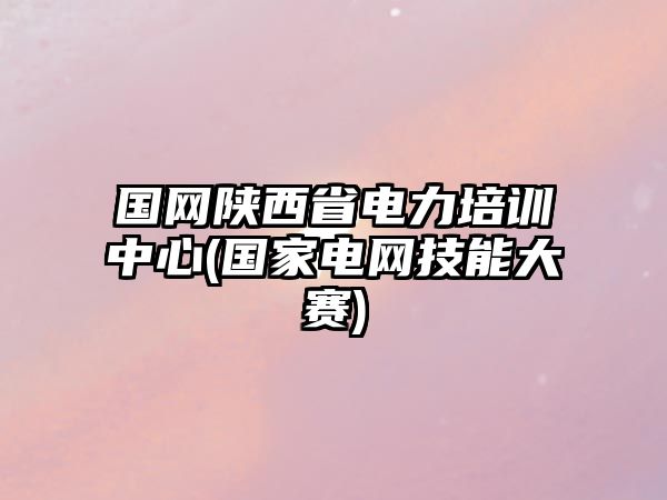 國(guó)網(wǎng)陜西省電力培訓(xùn)中心(國(guó)家電網(wǎng)技能大賽)