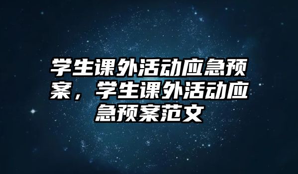 學生課外活動應急預案，學生課外活動應急預案范文