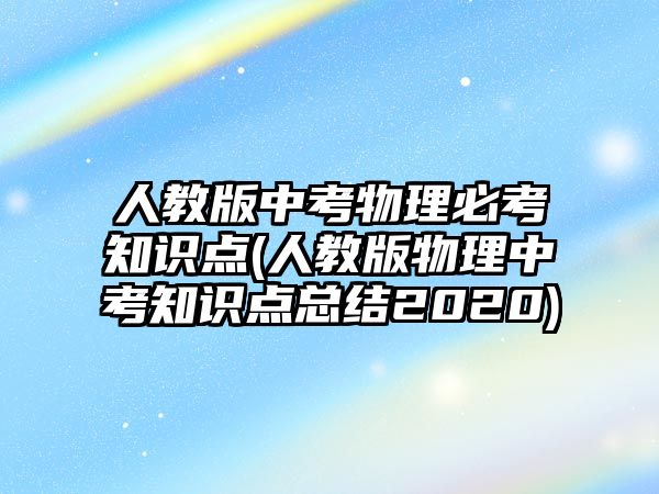 人教版中考物理必考知識點(人教版物理中考知識點總結(jié)2020)