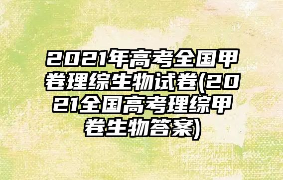 2021年高考全國(guó)甲卷理綜生物試卷(2021全國(guó)高考理綜甲卷生物答案)