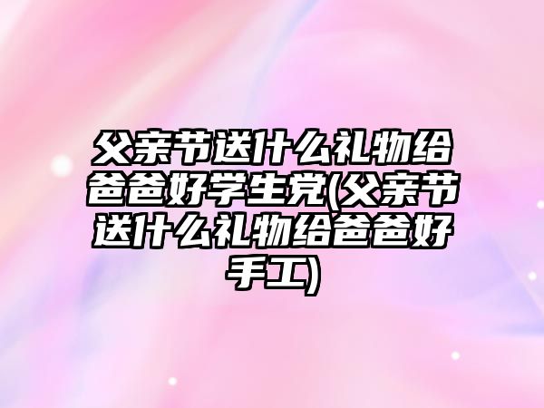 父親節(jié)送什么禮物給爸爸好學生黨(父親節(jié)送什么禮物給爸爸好手工)