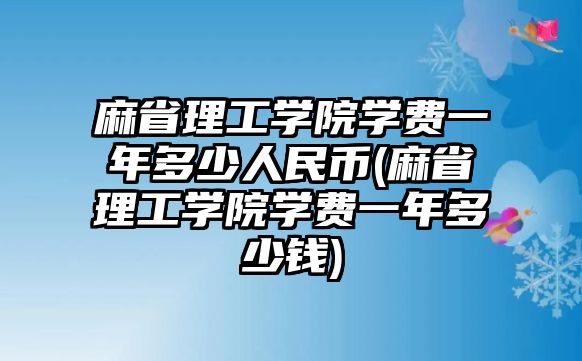 麻省理工學(xué)院學(xué)費一年多少人民幣(麻省理工學(xué)院學(xué)費一年多少錢)