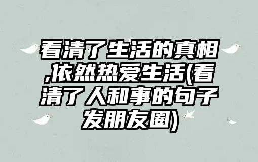 看清了生活的真相,依然熱愛(ài)生活(看清了人和事的句子發(fā)朋友圈)