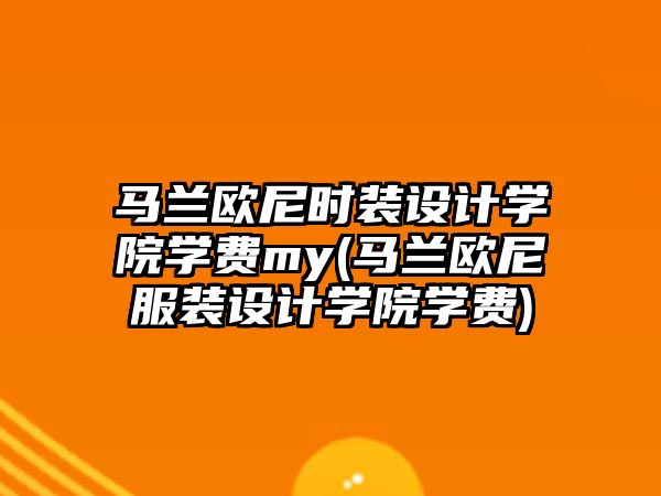 馬蘭歐尼時裝設計學院學費my(馬蘭歐尼服裝設計學院學費)